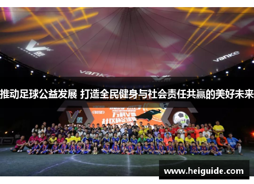 推动足球公益发展 打造全民健身与社会责任共赢的美好未来