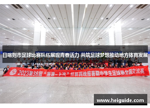 日喀则市足球比赛队伍展现青春活力 共筑足球梦想推动地方体育发展