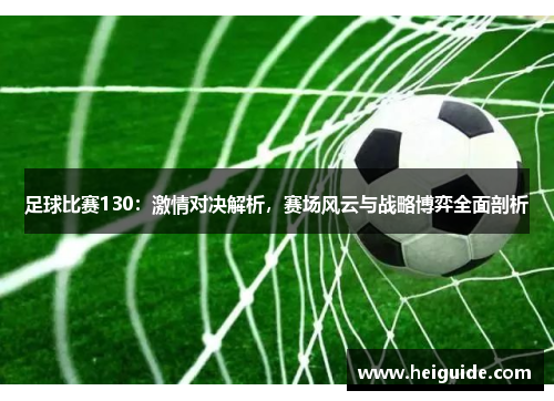 足球比赛130：激情对决解析，赛场风云与战略博弈全面剖析
