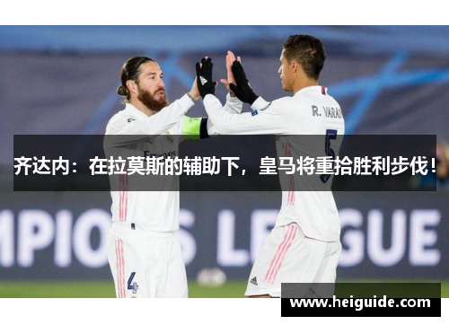 齐达内：在拉莫斯的辅助下，皇马将重拾胜利步伐！