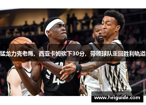 猛龙力克老鹰，西亚卡姆砍下30分，带领球队重回胜利轨道