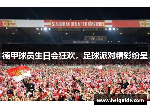 德甲球员生日会狂欢，足球派对精彩纷呈