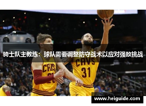 骑士队主教练：球队需要调整防守战术以应对强敌挑战