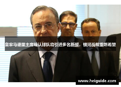 皇家马德里主席确认球队将引进多名新援，银河战舰重燃希望