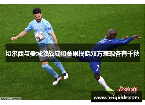 切尔西与曼城激战成和赛果揭晓双方表现各有千秋
