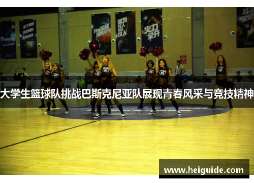 大学生篮球队挑战巴斯克尼亚队展现青春风采与竞技精神