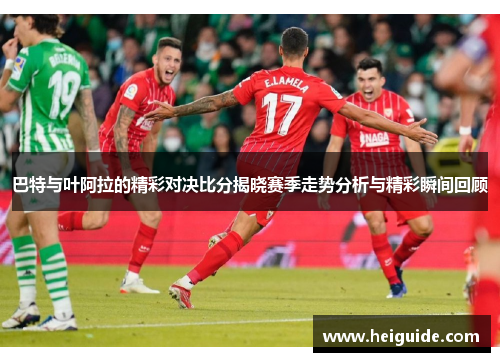 巴特与叶阿拉的精彩对决比分揭晓赛季走势分析与精彩瞬间回顾