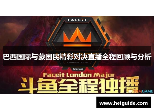 巴西国际与蒙国民精彩对决直播全程回顾与分析
