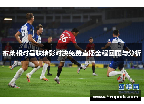 布莱顿对曼联精彩对决免费直播全程回顾与分析