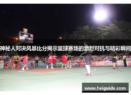 神秘人对决风暴比分揭示篮球赛场的激烈对抗与精彩瞬间