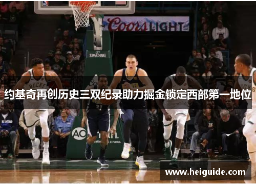 约基奇再创历史三双纪录助力掘金锁定西部第一地位