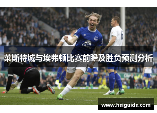莱斯特城与埃弗顿比赛前瞻及胜负预测分析