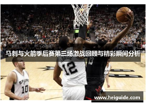 马刺与火箭季后赛第三场激战回顾与精彩瞬间分析