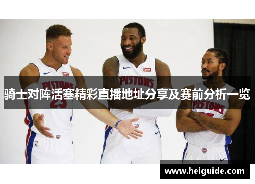 骑士对阵活塞精彩直播地址分享及赛前分析一览