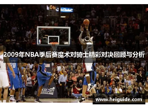 2009年NBA季后赛魔术对骑士精彩对决回顾与分析