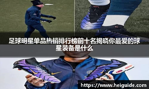 足球明星单品热销排行榜前十名揭晓你最爱的球星装备是什么