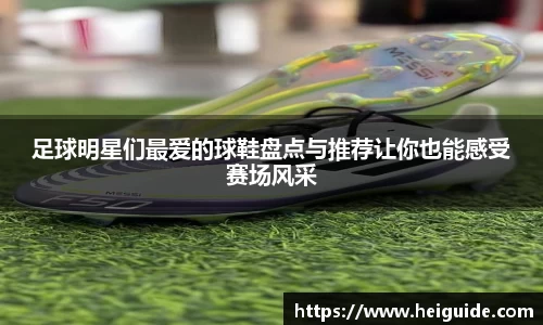 足球明星们最爱的球鞋盘点与推荐让你也能感受赛场风采
