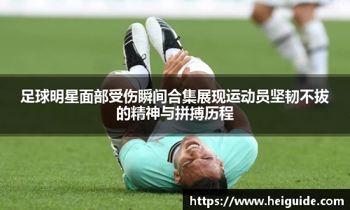 足球明星面部受伤瞬间合集展现运动员坚韧不拔的精神与拼搏历程